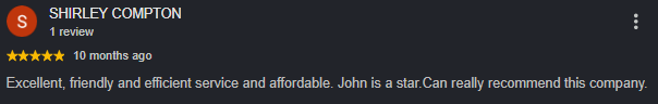 SHIRLEY COMPTON, five-star review: Excellent, friendly and efficient service and affordable. John is a star.Can really recommend this company.